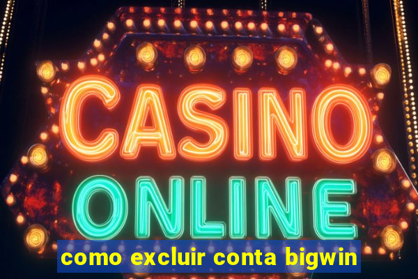 como excluir conta bigwin